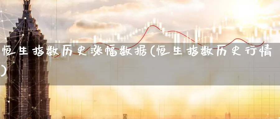 恒生指数历史涨幅数据(恒生指数历史行情)_https://www.tian1ad.com_黄金直播室_第1张