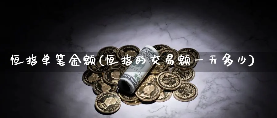 恒指单笔金额(恒指的交易额一天多少)_https://www.tian1ad.com_黄金直播室_第1张