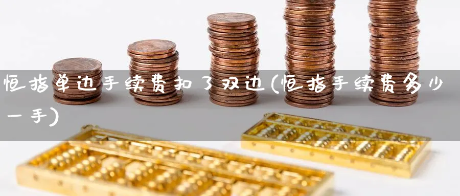 恒指单边手续费扣了双边(恒指手续费多少一手)_铜期货_第1张_黄金直播室 恒指单边手续费扣了双边(恒指手续费多少一手)_https://www.tian1ad.com_铜期货_第1张