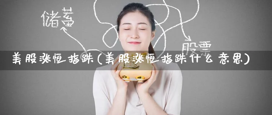 美股涨恒指跌(美股涨恒指跌什么意思)_黄金期货_第1张_黄金直播室 美股涨恒指跌(美股涨恒指跌什么意思)_https://www.tian1ad.com_黄金期货_第1张