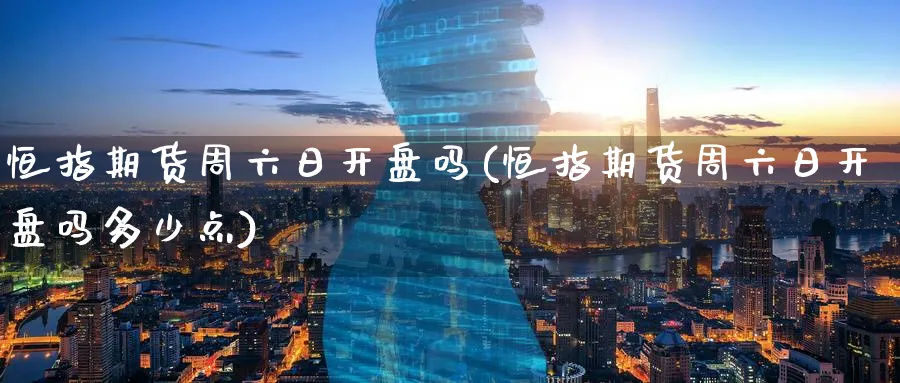 恒指期货周六日开盘吗(恒指期货周六日开盘吗多少点)_https://www.tian1ad.com_黄金直播室_第1张