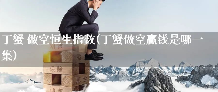 丁蟹 做空恒生指数(丁蟹做空赢钱是哪一集)_https://www.tian1ad.com_黄金期货_第1张