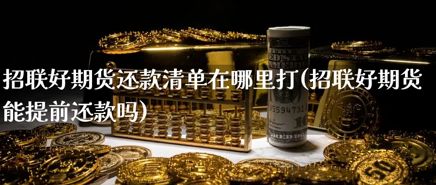 招联好期货还款清单在哪里打(招联好期货能提前还款吗)_https://www.tian1ad.com_铜期货_第1张