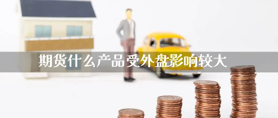 期货什么产品受外盘影响较大_https://www.tian1ad.com_铜期货_第1张