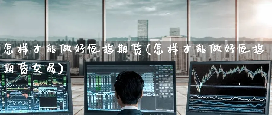 怎样才能做好恒指期货(怎样才能做好恒指期货交易)_https://www.tian1ad.com_期货学院_第1张