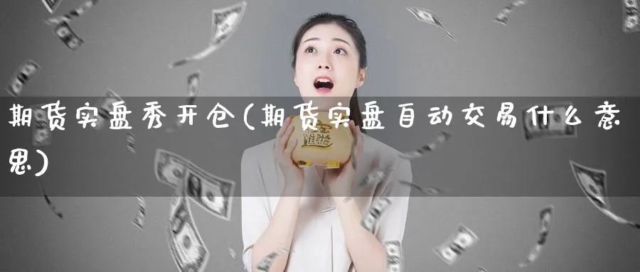 期货实盘秀开仓(期货实盘自动交易什么意思)_https://www.tian1ad.com_黄金期货_第1张