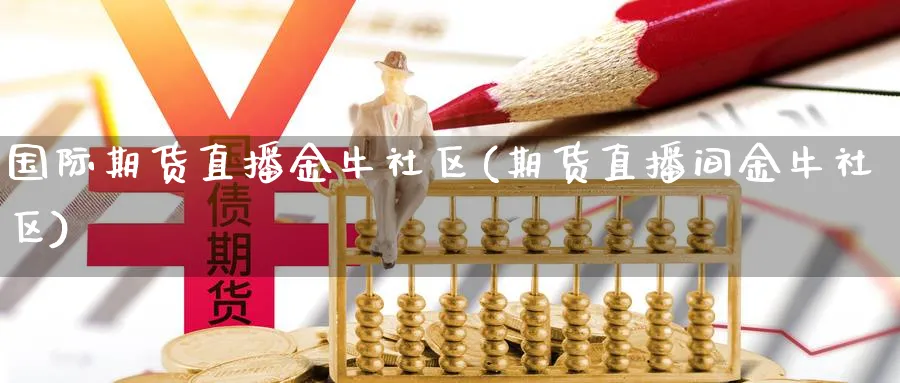 国际期货直播金牛社区(期货直播间金牛社区)_https://www.tian1ad.com_期货学院_第1张