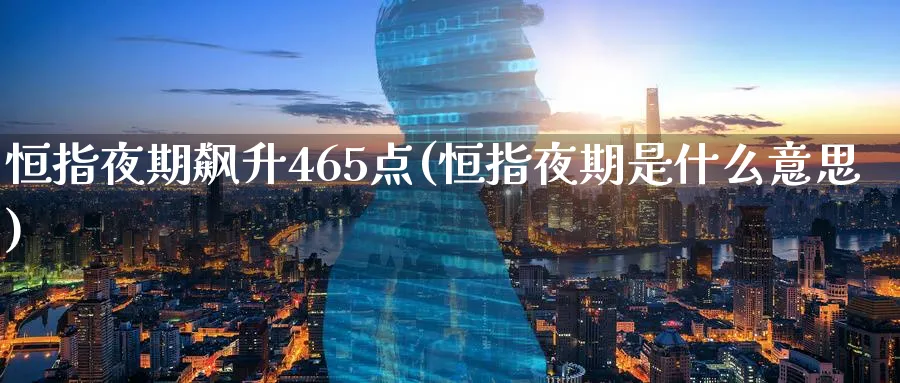 恒指夜期飙升465点(恒指夜期是什么意思)_https://www.tian1ad.com_黄金期货_第1张