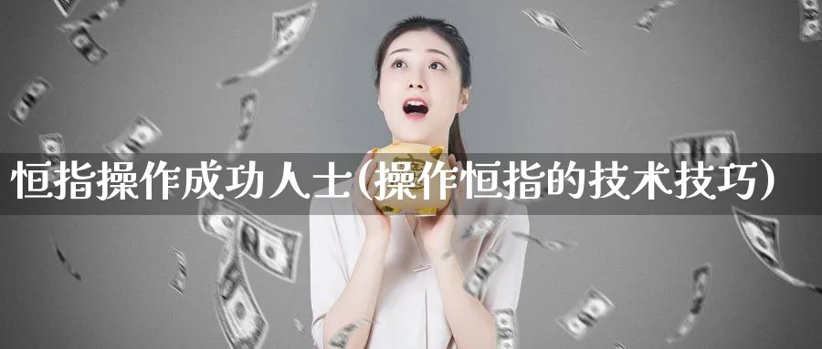 恒指操作成功人士(操作恒指的技术技巧)_黄金期货_第1张_黄金直播室 恒指操作成功人士(操作恒指的技术技巧)_https://www.tian1ad.com_黄金期货_第1张