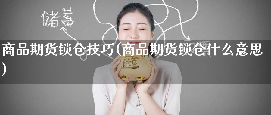 商品期货锁仓技巧(商品期货锁仓什么意思)_黄金期货_第1张_黄金直播室 商品期货锁仓技巧(商品期货锁仓什么意思)_https://www.tian1ad.com_黄金期货_第1张