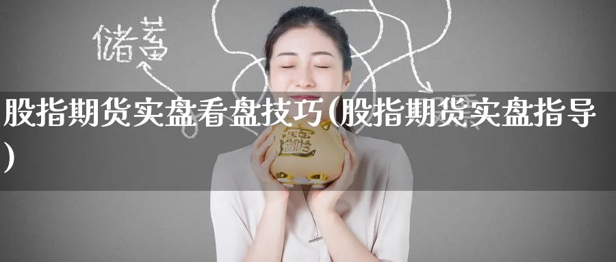 股指期货实盘看盘技巧(股指期货实盘指导)_https://www.tian1ad.com_期货学院_第1张