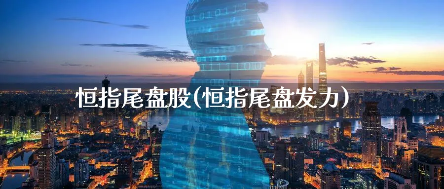 恒指尾盘股(恒指尾盘发力)_https://www.tian1ad.com_黄金期货_第1张