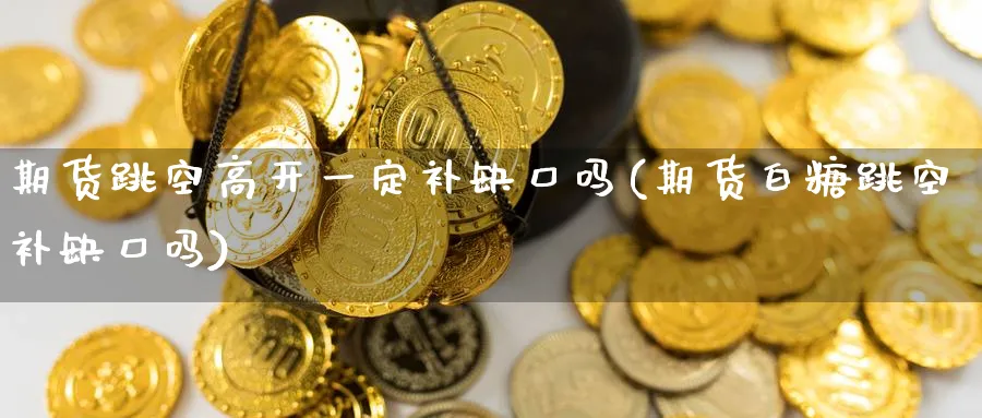 期货跳空高开一定补缺口吗(期货白糖跳空补缺口吗)_https://www.tian1ad.com_期货学院_第1张