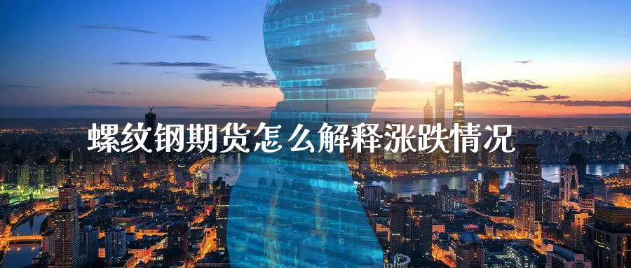 螺纹钢期货怎么解释涨跌情况_https://www.tian1ad.com_期货学院_第1张