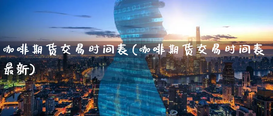 咖啡期货交易时间表(咖啡期货交易时间表最新)_https://www.tian1ad.com_黄金直播室_第1张