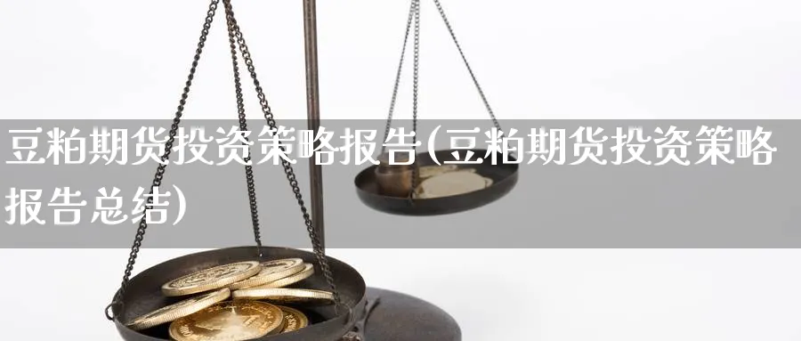 豆粕期货投资策略报告(豆粕期货投资策略报告总结)_https://www.tian1ad.com_黄金期货_第1张