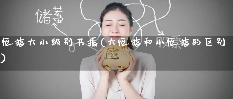 恒指大小级别共振(大恒指和小恒指的区别)_https://www.tian1ad.com_铜期货_第1张