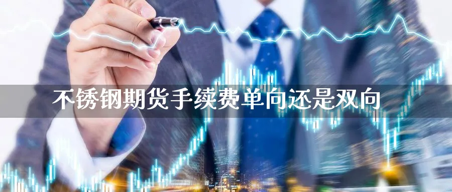 不锈钢期货手续费单向还是双向_https://www.tian1ad.com_黄金期货_第1张