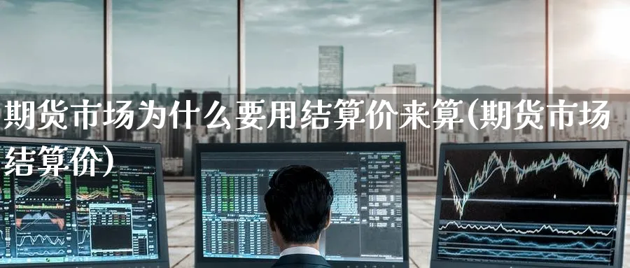期货市场为什么要用结算价来算(期货市场结算价)_黄金期货_第1张_黄金直播室 期货市场为什么要用结算价来算(期货市场结算价)_https://www.tian1ad.com_黄金期货_第1张
