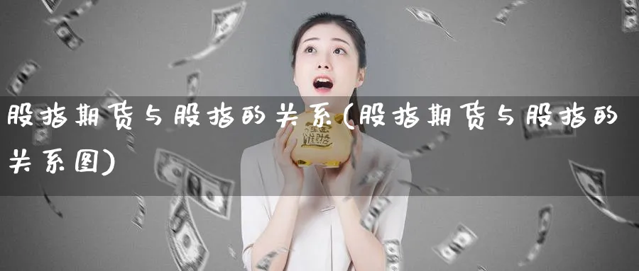 股指期货与股指的关系(股指期货与股指的关系图)_https://www.tian1ad.com_期货学院_第1张
