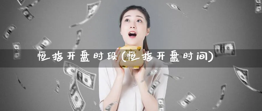 恒指开盘时段(恒指开盘时间)_https://www.tian1ad.com_黄金直播室_第1张