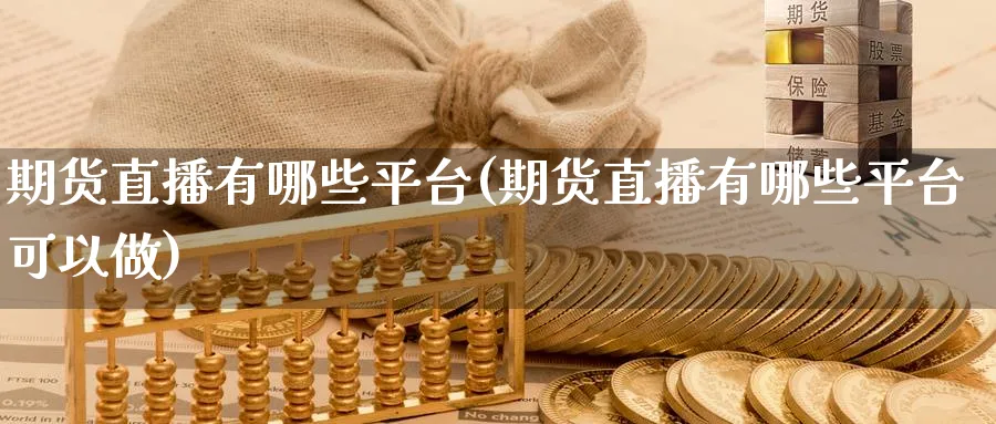 期货直播有哪些平台(期货直播有哪些平台可以做)_https://www.tian1ad.com_黄金期货_第1张