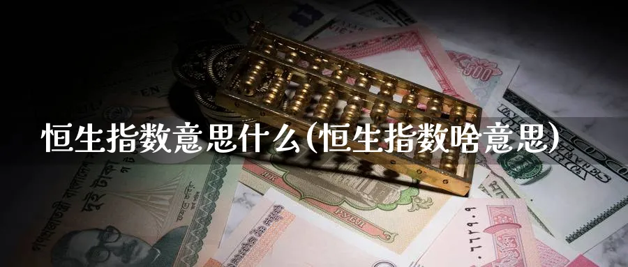 恒生指数意思什么(恒生指数啥意思)_https://www.tian1ad.com_期货学院_第1张
