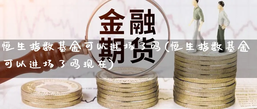 恒生指数基金可以进场了吗(恒生指数基金可以进场了吗现在)_黄金期货_第1张_黄金直播室 恒生指数基金可以进场了吗(恒生指数基金可以进场了吗现在)_https://www.tian1ad.com_黄金期货_第1张