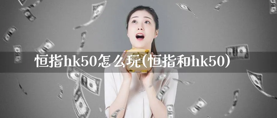 恒指hk50怎么玩(恒指和hk50)_https://www.tian1ad.com_期货学院_第1张