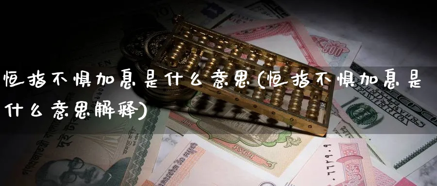 恒指不惧加息是什么意思(恒指不惧加息是什么意思解释)_https://www.tian1ad.com_黄金期货_第1张