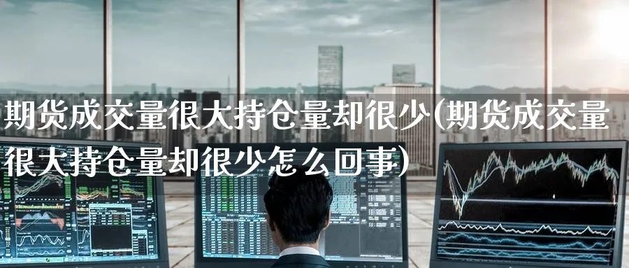 期货成交量很大持仓量却很少(期货成交量很大持仓量却很少怎么回事)_https://www.tian1ad.com_黄金期货_第1张