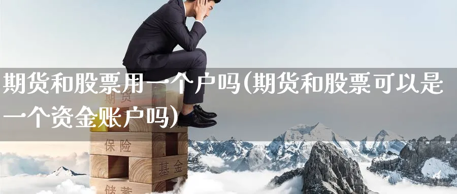 期货和股票用一个户吗(期货和股票可以是一个资金账户吗)_https://www.tian1ad.com_铜期货_第1张