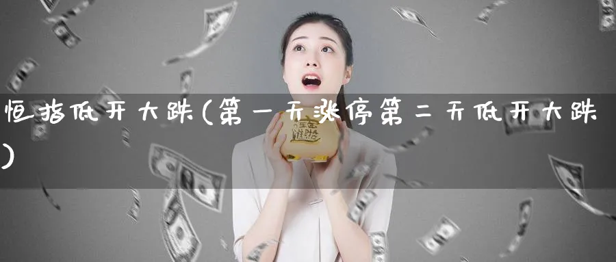 恒指低开大跌(第一天涨停第二天低开大跌)_https://www.tian1ad.com_铜期货_第1张