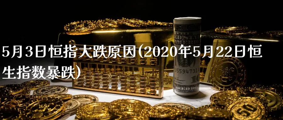 5月3日恒指大跌原因(2020年5月22日恒生指数暴跌)_黄金直播室_第1张_黄金直播室 5月3日恒指大跌原因(2020年5月22日恒生指数暴跌)_https://www.tian1ad.com_黄金直播室_第1张