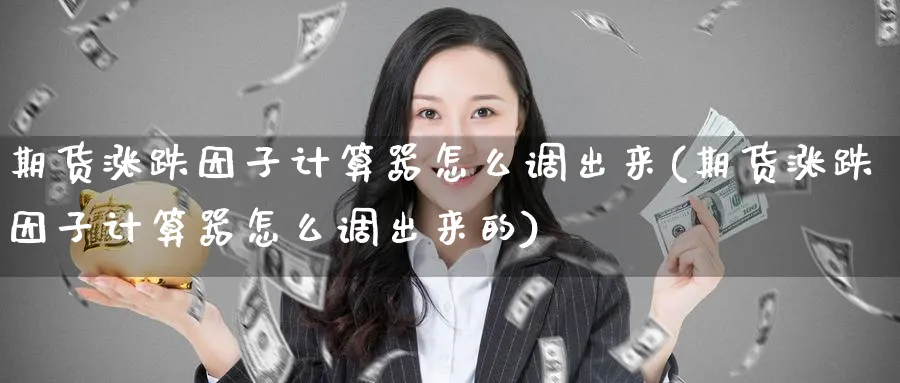 期货涨跌因子计算器怎么调出来(期货涨跌因子计算器怎么调出来的)_黄金直播室_第1张_黄金直播室 期货涨跌因子计算器怎么调出来(期货涨跌因子计算器怎么调出来的)_https://www.tian1ad.com_黄金直播室_第1张