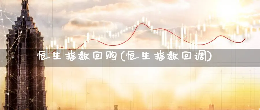 恒生指数回购(恒生指数回调)_https://www.tian1ad.com_黄金直播室_第1张