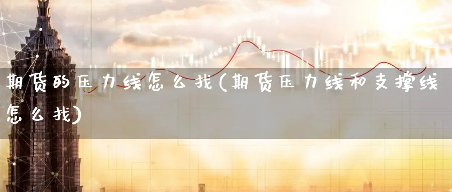 期货的压力线怎么找(期货压力线和支撑线怎么找)_https://www.tian1ad.com_期货学院_第1张