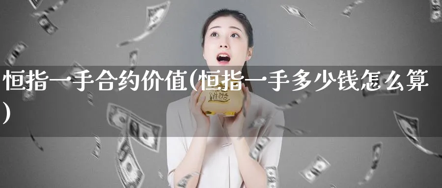 恒指一手合约价值(恒指一手多少钱怎么算)_https://www.tian1ad.com_黄金直播室_第1张