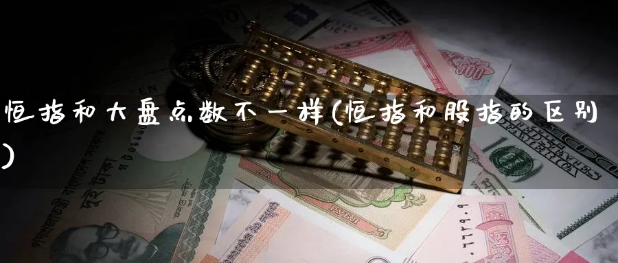 恒指和大盘点数不一样(恒指和股指的区别)_https://www.tian1ad.com_黄金期货_第1张