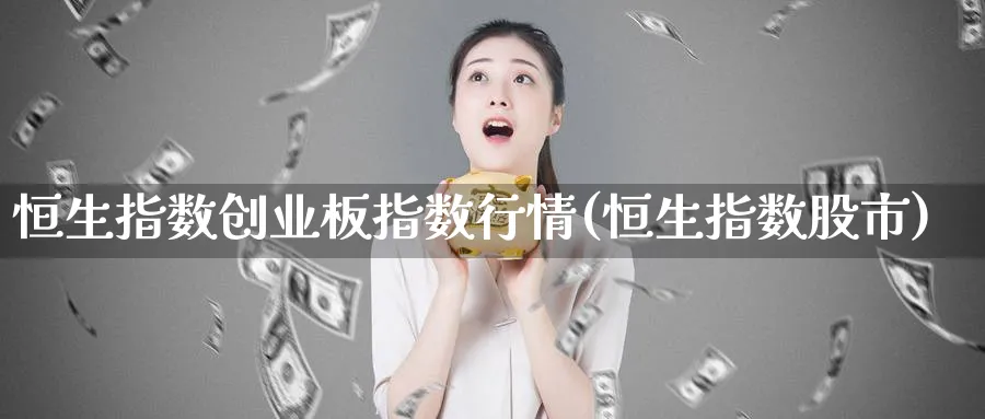 恒生指数创业板指数行情(恒生指数股市)_https://www.tian1ad.com_黄金直播室_第1张
