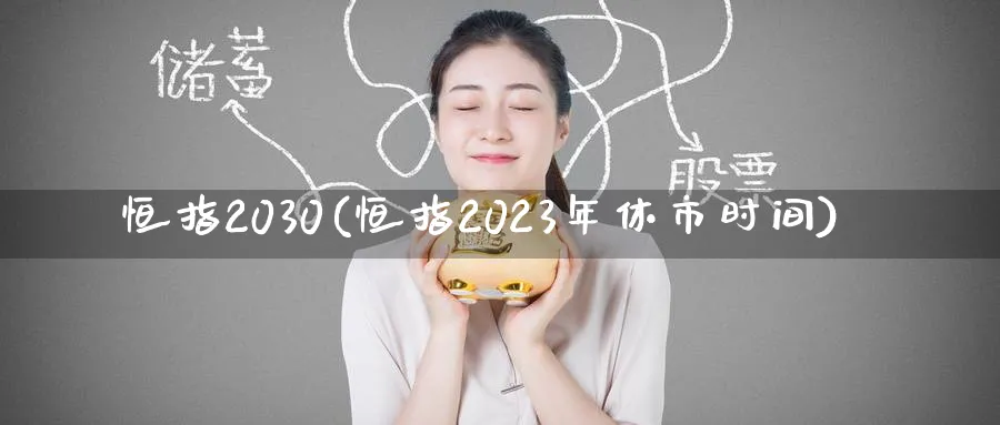 恒指2030(恒指2023年休市时间)_https://www.tian1ad.com_期货学院_第1张