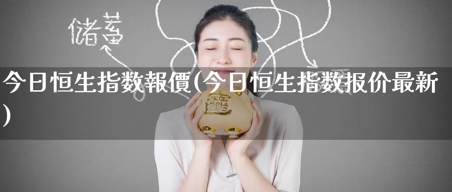 今日恒生指数報價(今日恒生指数报价最新)_https://www.tian1ad.com_期货学院_第1张