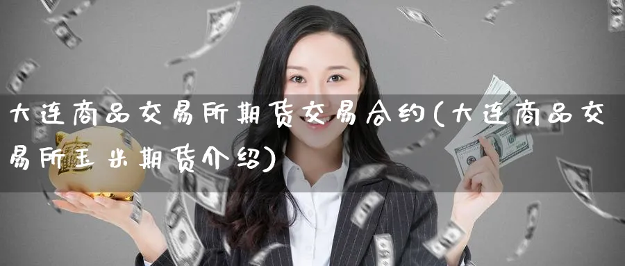 大连商品交易所期货交易合约(大连商品交易所玉米期货介绍)_https://www.tian1ad.com_期货学院_第1张