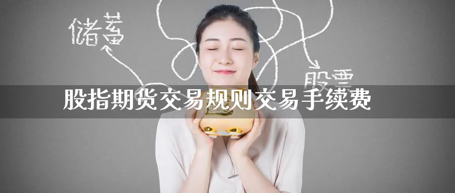 股指期货交易规则交易手续费_https://www.tian1ad.com_铜期货_第1张