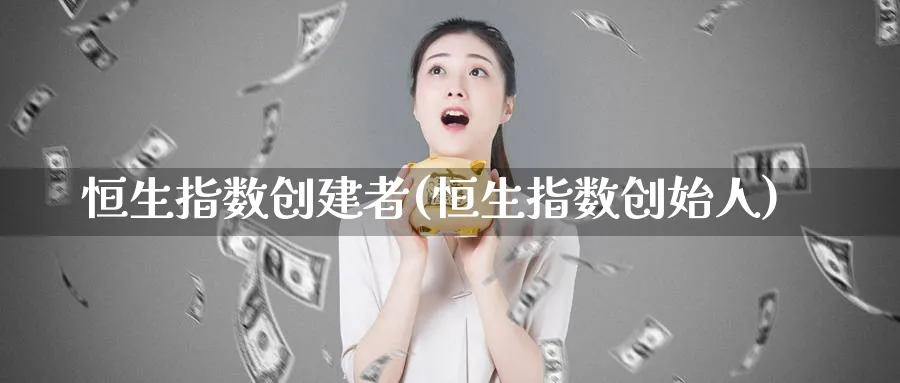 恒生指数创建者(恒生指数创始人)_https://www.tian1ad.com_铜期货_第1张