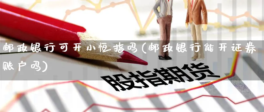 邮政银行可开小恒指吗(邮政银行能开证券账户吗)_https://www.tian1ad.com_铜期货_第1张