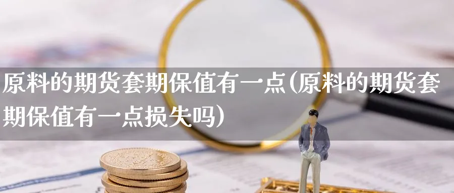 原料的期货套期保值有一点(原料的期货套期保值有一点损失吗)_https://www.tian1ad.com_黄金期货_第1张