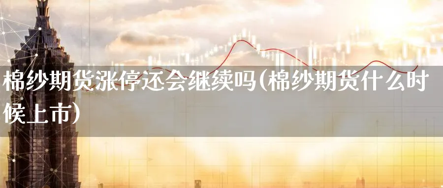 棉纱期货涨停还会继续吗(棉纱期货什么时候上市)_期货学院_第1张_黄金直播室 棉纱期货涨停还会继续吗(棉纱期货什么时候上市)_https://www.tian1ad.com_期货学院_第1张