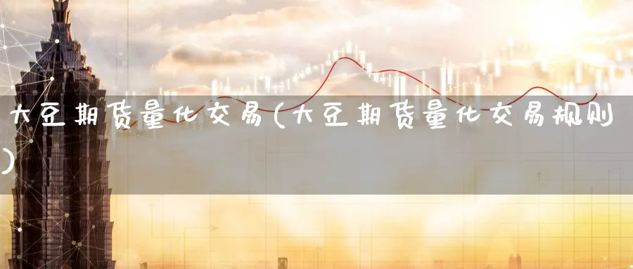 大豆期货量化交易(大豆期货量化交易规则)_黄金直播室_第1张_黄金直播室 大豆期货量化交易(大豆期货量化交易规则)_https://www.tian1ad.com_黄金直播室_第1张