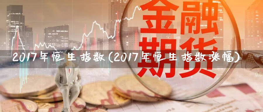 2017年恒生指数(2017年恒生指数涨幅)_https://www.tian1ad.com_期货学院_第1张